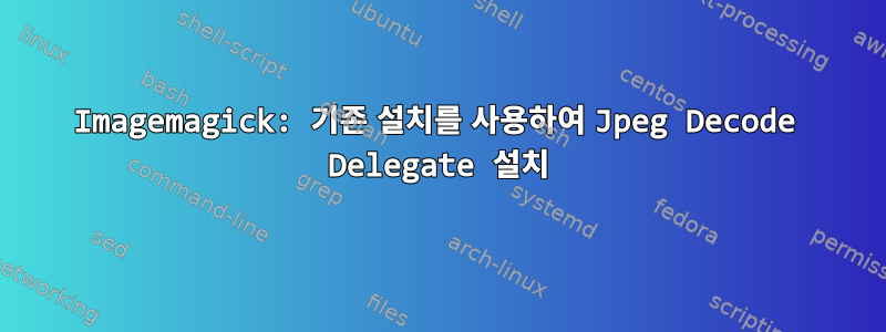 Imagemagick: 기존 설치를 사용하여 Jpeg Decode Delegate 설치