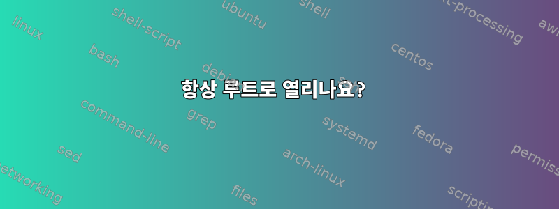 항상 루트로 열리나요?