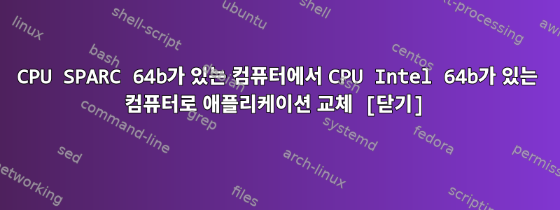 CPU SPARC 64b가 있는 컴퓨터에서 CPU Intel 64b가 있는 컴퓨터로 애플리케이션 교체 [닫기]