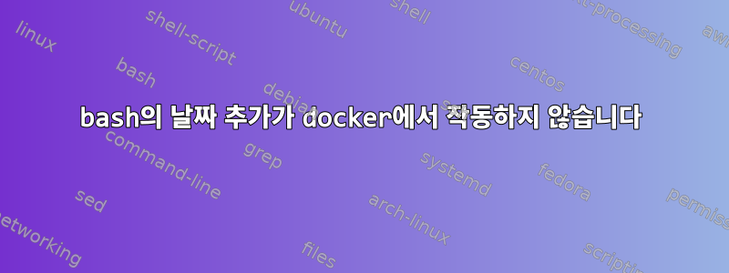 bash의 날짜 추가가 docker에서 작동하지 않습니다