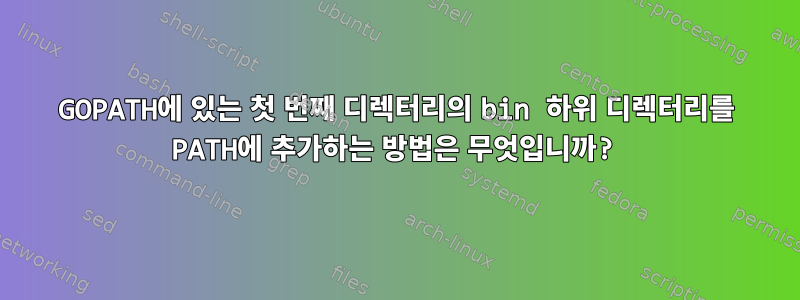 GOPATH에 있는 첫 번째 디렉터리의 bin 하위 디렉터리를 PATH에 추가하는 방법은 무엇입니까?