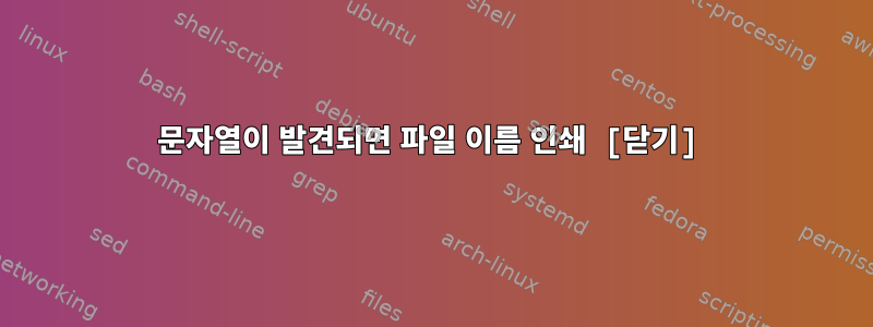 문자열이 발견되면 파일 이름 인쇄 [닫기]