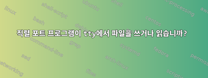 직렬 포트 프로그램이 tty에서 파일을 쓰거나 읽습니까?