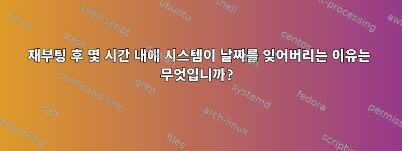 재부팅 후 몇 시간 내에 시스템이 날짜를 잊어버리는 이유는 무엇입니까?