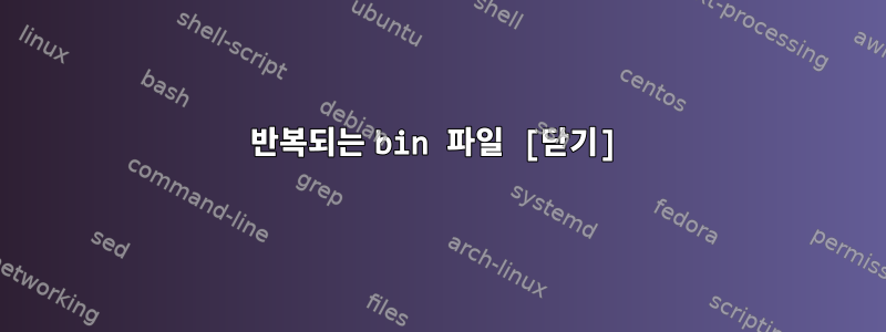 반복되는 bin 파일 [닫기]