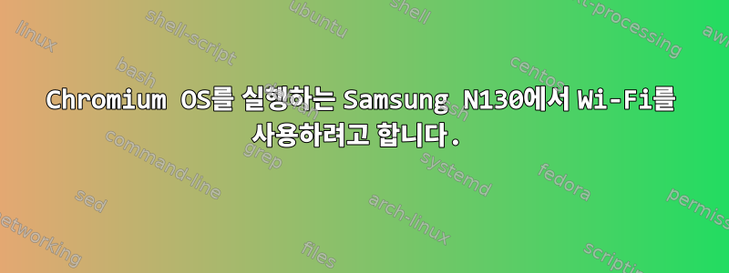 Chromium OS를 실행하는 Samsung N130에서 Wi-Fi를 사용하려고 합니다.