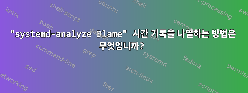 "systemd-analyze Blame" 시간 기록을 나열하는 방법은 무엇입니까?