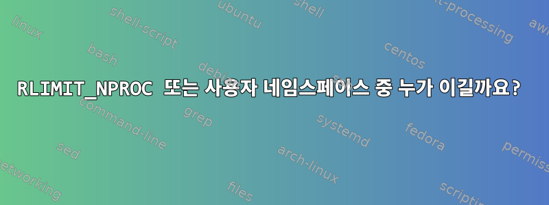 RLIMIT_NPROC 또는 사용자 네임스페이스 중 누가 이길까요?