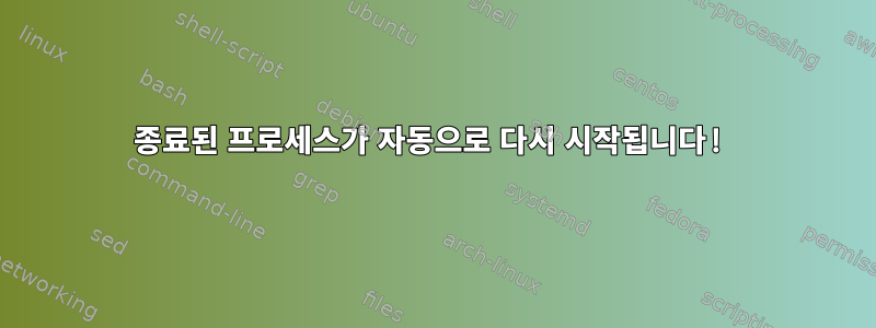 종료된 프로세스가 자동으로 다시 시작됩니다!