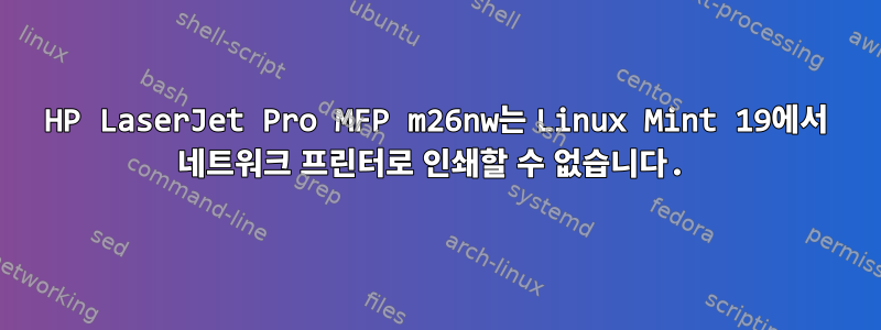 HP LaserJet Pro MFP m26nw는 Linux Mint 19에서 네트워크 프린터로 인쇄할 수 없습니다.