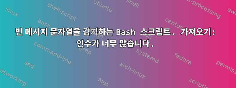 빈 메시지 문자열을 감지하는 Bash 스크립트. 가져오기: 인수가 너무 많습니다.