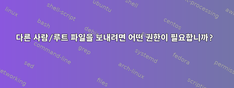 다른 사람/루트 파일을 보내려면 어떤 권한이 필요합니까?