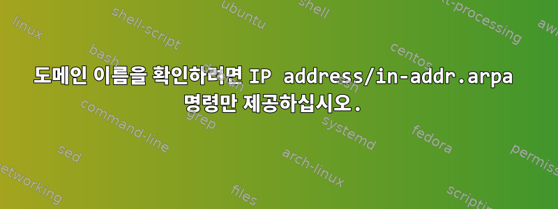 도메인 이름을 확인하려면 IP address/in-addr.arpa 명령만 제공하십시오.