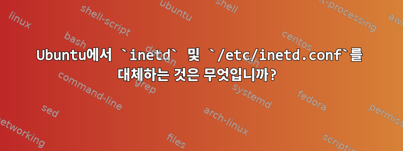 Ubuntu에서 `inetd` 및 `/etc/inetd.conf`를 대체하는 것은 무엇입니까?