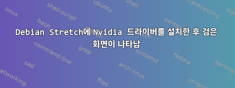 Debian Stretch에 Nvidia 드라이버를 설치한 후 검은 화면이 나타남