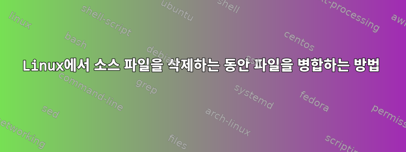 Linux에서 소스 파일을 삭제하는 동안 파일을 병합하는 방법