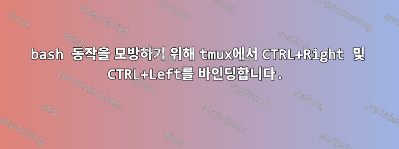 bash 동작을 모방하기 위해 tmux에서 CTRL+Right 및 CTRL+Left를 바인딩합니다.