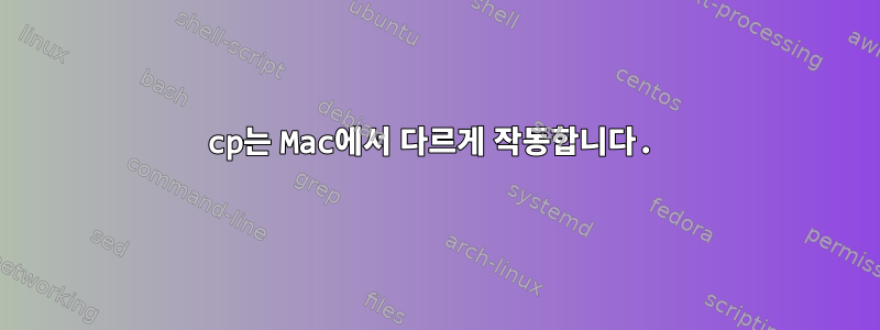 cp는 Mac에서 다르게 작동합니다.