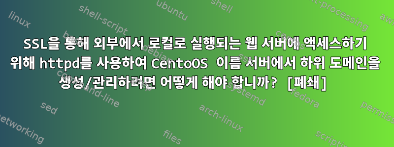 SSL을 통해 외부에서 로컬로 실행되는 웹 서버에 액세스하기 위해 httpd를 사용하여 CentoOS 이름 서버에서 하위 도메인을 생성/관리하려면 어떻게 해야 합니까? [폐쇄]