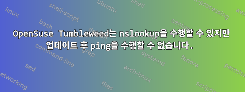 OpenSuse Tumbleweed는 nslookup을 수행할 수 있지만 업데이트 후 ping을 수행할 수 없습니다.