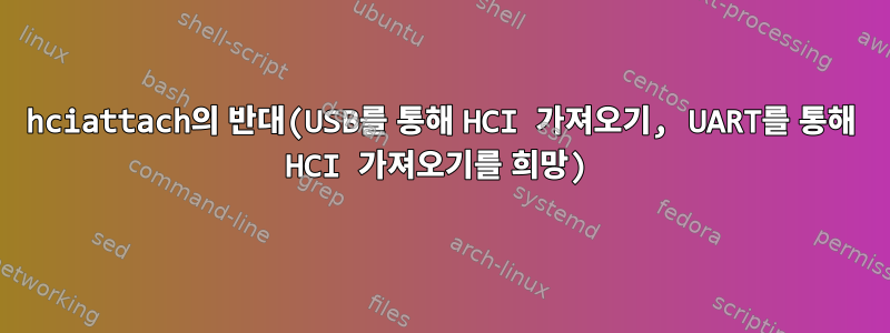 hciattach의 반대(USB를 통해 HCI 가져오기, UART를 통해 HCI 가져오기를 희망)