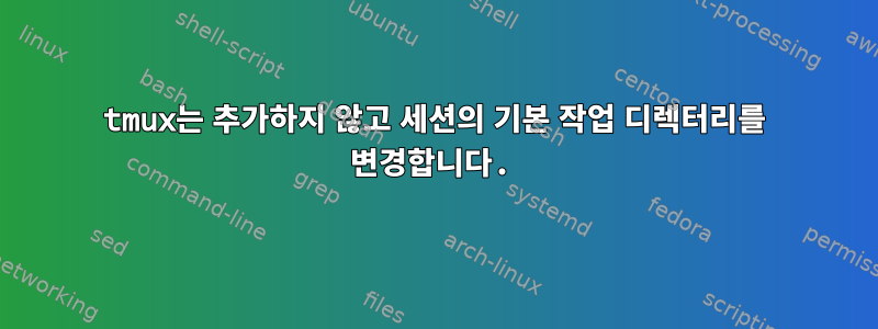 tmux는 추가하지 않고 세션의 기본 작업 디렉터리를 변경합니다.