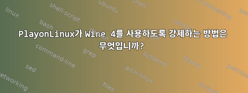 PlayonLinux가 Wine 4를 사용하도록 강제하는 방법은 무엇입니까?