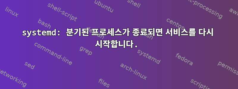 systemd: 분기된 프로세스가 종료되면 서비스를 다시 시작합니다.