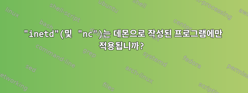 "inetd"(및 "nc")는 데몬으로 작성된 프로그램에만 적용됩니까?