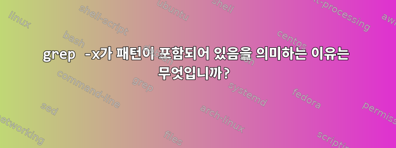 grep -x가 패턴이 포함되어 있음을 의미하는 이유는 무엇입니까?