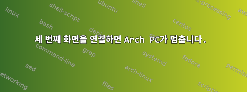 세 번째 화면을 연결하면 Arch PC가 멈춥니다.