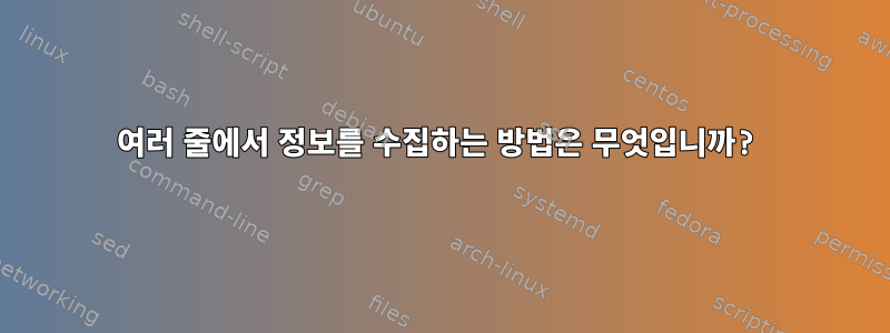 여러 줄에서 정보를 수집하는 방법은 무엇입니까?