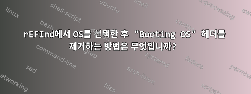 rEFInd에서 OS를 선택한 후 "Booting OS" 헤더를 제거하는 방법은 무엇입니까?