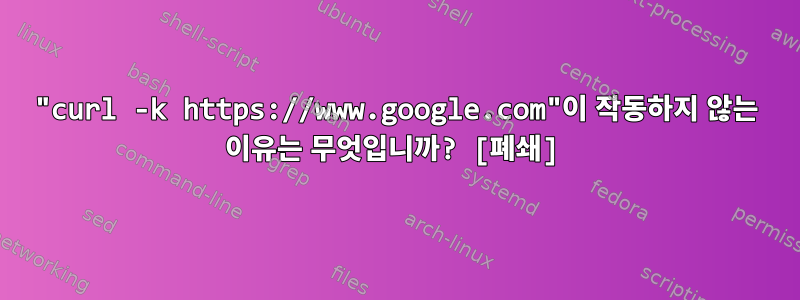 "curl -k https://www.google.com"이 작동하지 않는 이유는 무엇입니까? [폐쇄]