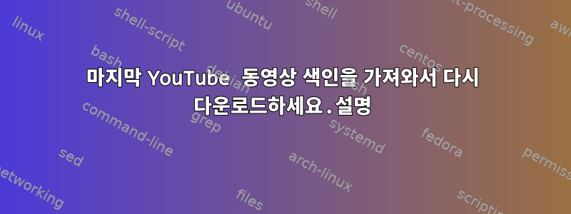 마지막 YouTube 동영상 색인을 가져와서 다시 다운로드하세요.설명