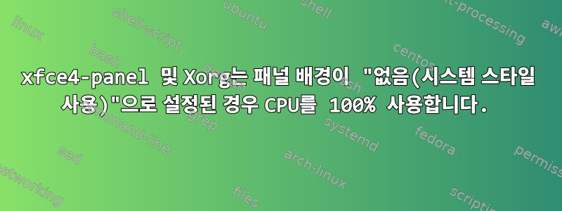 xfce4-panel 및 Xorg는 패널 배경이 "없음(시스템 스타일 사용)"으로 설정된 경우 CPU를 100% 사용합니다.