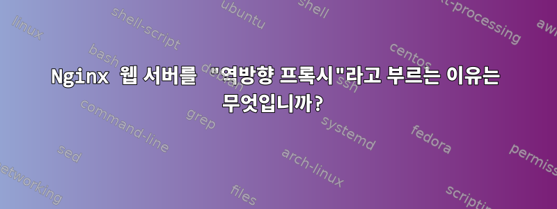 Nginx 웹 서버를 "역방향 프록시"라고 부르는 이유는 무엇입니까?