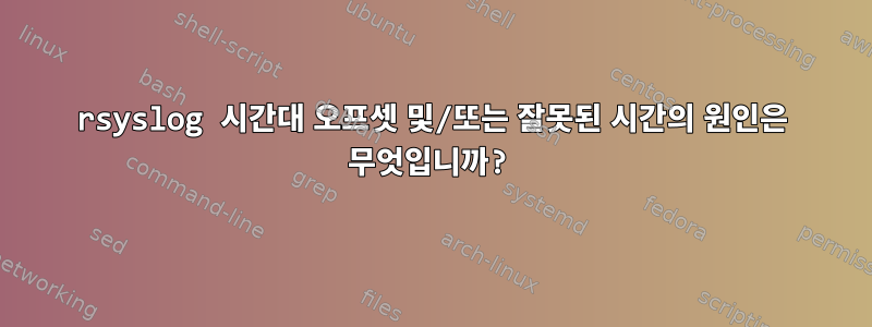 rsyslog 시간대 오프셋 및/또는 잘못된 시간의 원인은 무엇입니까?