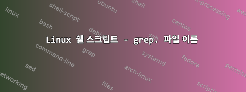 Linux 쉘 스크립트 - grep. 파일 이름