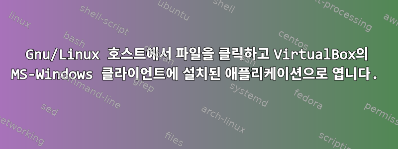 Gnu/Linux 호스트에서 파일을 클릭하고 VirtualBox의 MS-Windows 클라이언트에 설치된 애플리케이션으로 엽니다.