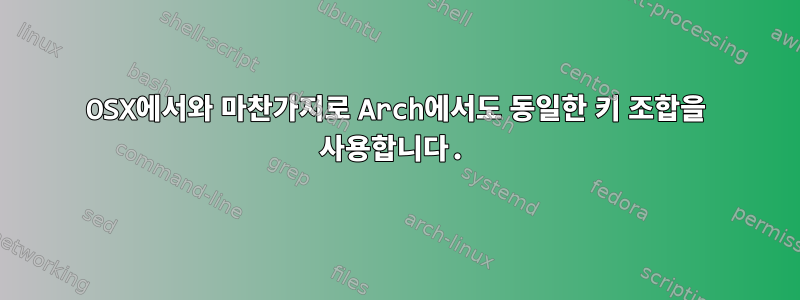 OSX에서와 마찬가지로 Arch에서도 동일한 키 조합을 사용합니다.