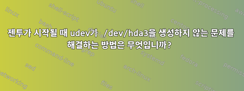 젠투가 시작될 때 udev가 /dev/hda3을 생성하지 않는 문제를 해결하는 방법은 무엇입니까?