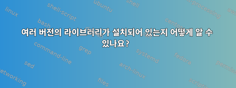 여러 버전의 라이브러리가 설치되어 있는지 어떻게 알 수 있나요?