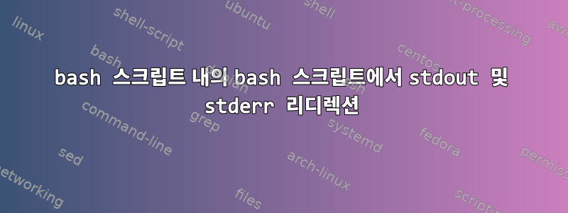 bash 스크립트 내의 bash 스크립트에서 stdout 및 stderr 리디렉션