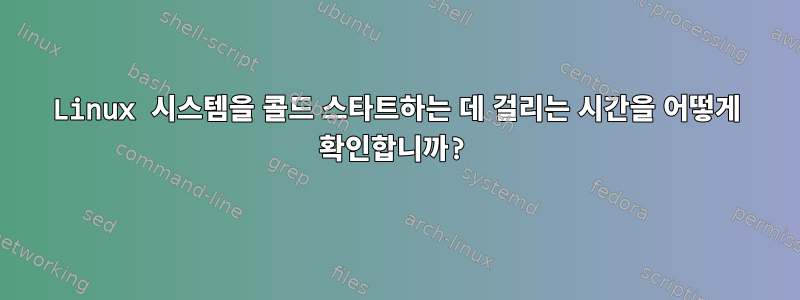 Linux 시스템을 콜드 스타트하는 데 걸리는 시간을 어떻게 확인합니까?