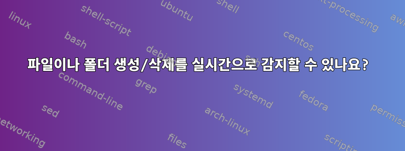 파일이나 폴더 생성/삭제를 실시간으로 감지할 수 있나요?