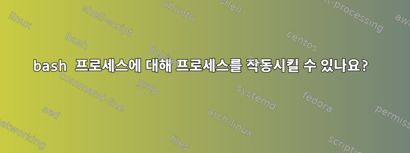 bash 프로세스에 대해 프로세스를 작동시킬 수 있나요?