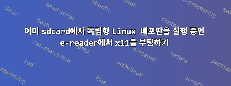 이미 sdcard에서 독립형 Linux 배포판을 실행 중인 e-reader에서 x11을 부팅하기