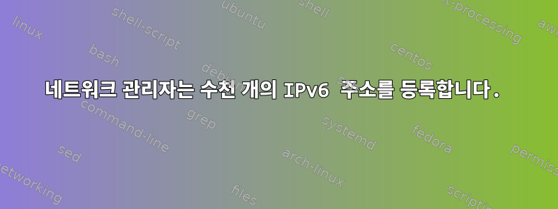 네트워크 관리자는 수천 개의 IPv6 주소를 등록합니다.