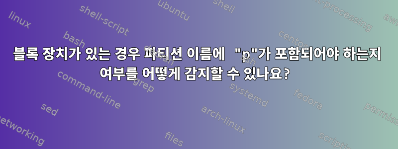 블록 장치가 있는 경우 파티션 이름에 "p"가 포함되어야 하는지 여부를 어떻게 감지할 수 있나요?